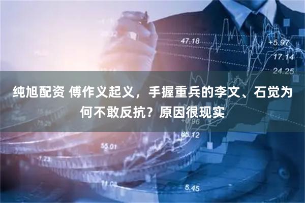 纯旭配资 傅作义起义,手握重兵的李文、石觉为何不敢反抗?原因很现实