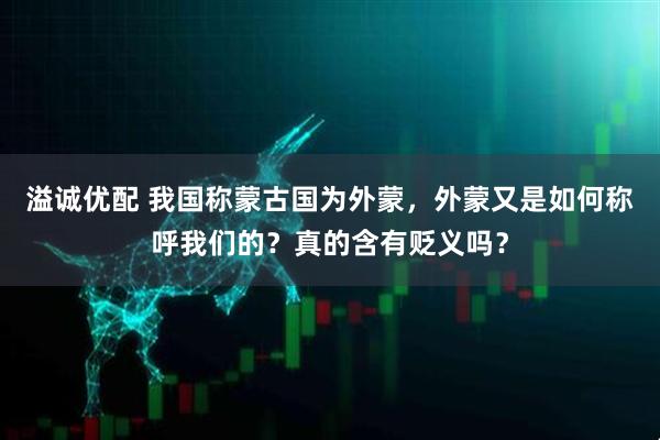 溢诚优配 我国称蒙古国为外蒙，外蒙又是如何称呼我们的？真的含有贬义吗？