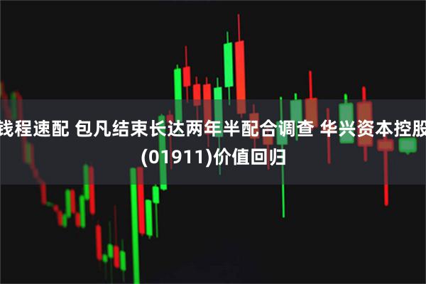 钱程速配 包凡结束长达两年半配合调查 华兴资本控股(01911)价值回归