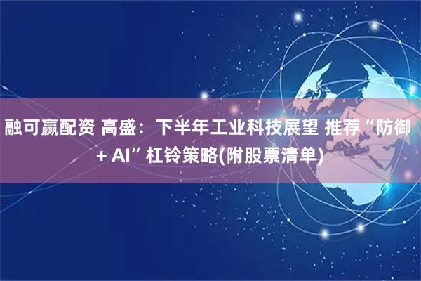 融可赢配资 高盛：下半年工业科技展望 推荐“防御 + AI”杠铃策略(附股票清单)