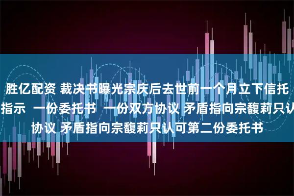 胜亿配资 裁决书曝光宗庆后去世前一个月立下信托计划！ 一份手写指示  一份委托书  一份双方协议 矛盾指向宗馥莉只认可第二份委托书
