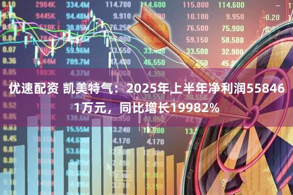 优速配资 凯美特气：2025年上半年净利润558461万元，同比增长19982%