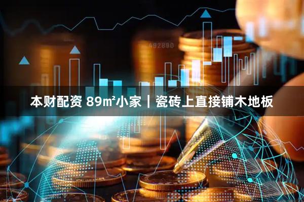 本财配资 89㎡小家｜瓷砖上直接铺木地板