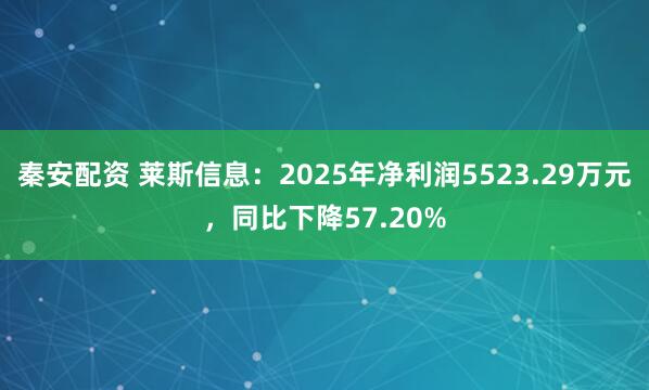 秦安配资 莱斯信息：2025年净利润5523.29万元，同比下降57.20%