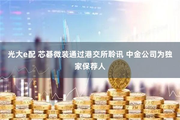 光大e配 芯碁微装通过港交所聆讯 中金公司为独家保荐人