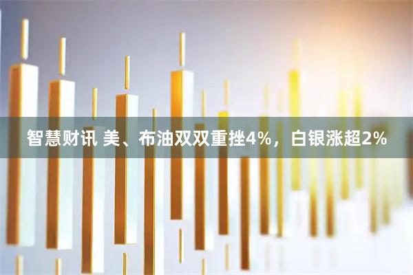 智慧财讯 美、布油双双重挫4%，白银涨超2%