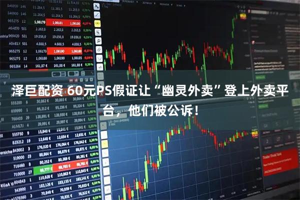 泽巨配资 60元PS假证让“幽灵外卖”登上外卖平台，他们被公诉！