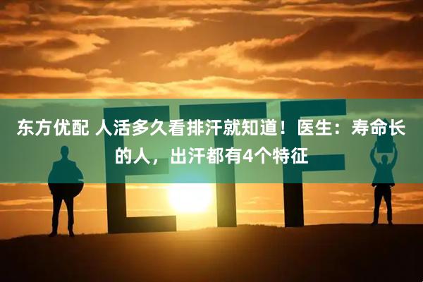 东方优配 人活多久看排汗就知道！医生：寿命长的人，出汗都有4个特征